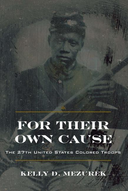 For Their Own Cause: The 27th United States Colored Troops