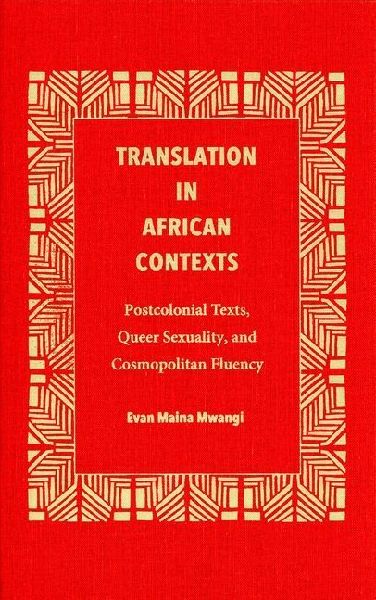 Translation in African Contexts: Postcolonial Texts, Queer Sexuality, and Cosmopolitan Fluency