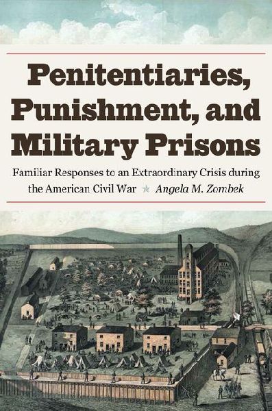 Penitentiaries, Punishment, and Military Prisons: Familiar Responses to an Extraordinary Crisis During the American Civil War