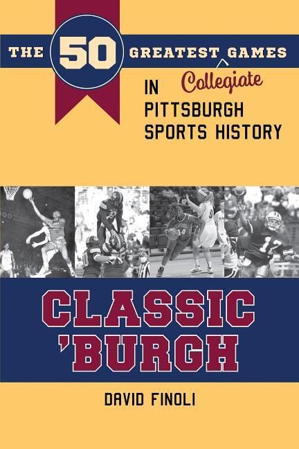 Classic Burgh: The 50 Greatest Collegiate Games in Pittsburgh Sports History