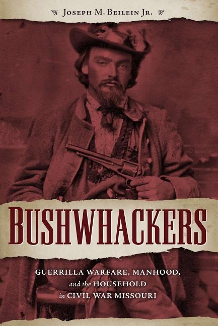 Bushwhackers: Guerrilla Warfare, Manhood, and the Household in Civil War Missouri