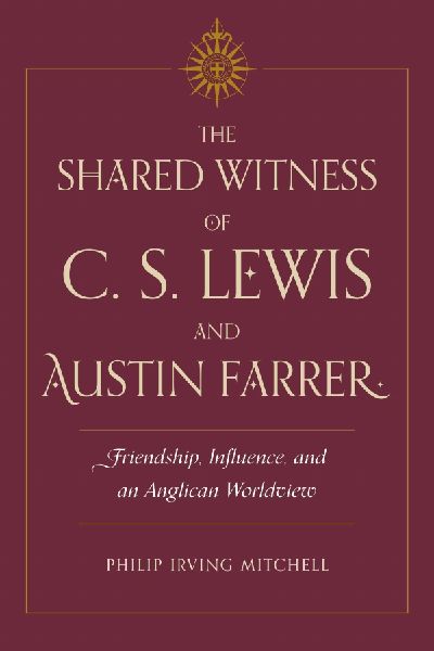 The Shared Witness of C. S. Lewis and Austin Farrer: Friendship, Influence, and an Anglican Worldview