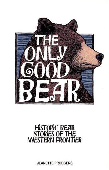 The Only Good Bear: Historic Bear Stories of the Western Frontier