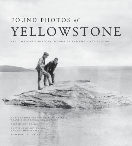Found Photos of Yellowstone Yellowstone's History in Tourist and Employee Photos