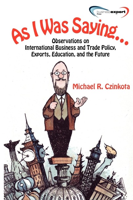 As I Was Saying...: Observations on International Business and Trade Policy, Exports, Education, and the Future
