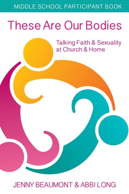 These Are Our Bodies, Middle School Participant booklet: Talking Faith & Sexuality at Church & Home