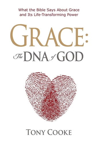 Grace The DNA of God: What the Bible Says About Grace and Its Life-Transforming Power