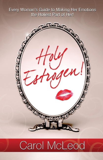 Holy Estrogen!: Every Womans Guide to Making Her Emotions the Holiest Part of Her!