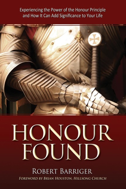 Honour Found: Experiencing the Power of the Honour Principle and How IT Can Add Significance to Your Life