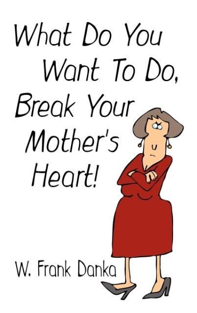 What Do You Want to Do, Break Your Mothers Heart?