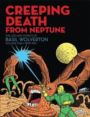 Creeping Death From Neptune: The Life & Comics Of Basil Wolverton Vol.1: The Life & Comics of Basil Wolverton