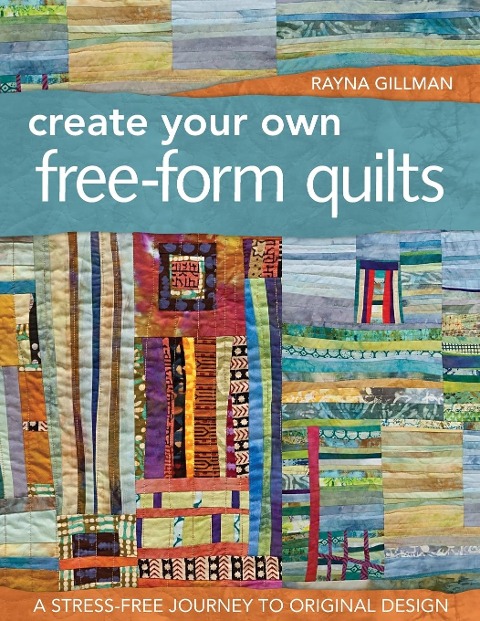 Create Your Own Free-Form Quilts-Print-On-Demand-Edition: A Stress-Free Journey to Original Design