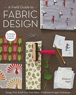 A Field Guide To Fabric Design: Design, Print & Sell Your Own Fabric ¿ Traditional & Digital Techniques ¿ for Quilting, Home Dec & Apparel