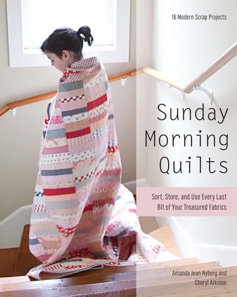 Sunday Morning Quilts: 16 Modern Scrap Projects ¿ Sort, Store, and Use Every Last Bit of Your Treasured Fabrics