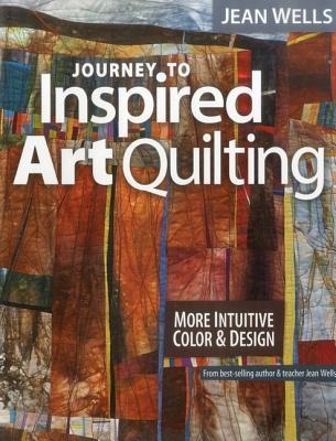 Journey to Inspired Art Quilting: More Intuitive Color & Design