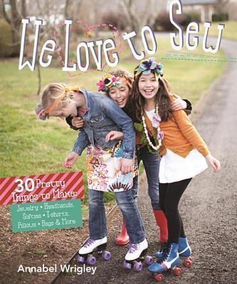 We Love to Sew: 28 Pretty Things to Make: Jewelry, Headbands, Softies, T-Shirts, Pillows, Bags & More
