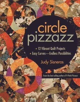 Circle Pizzazz: 12 Vibrant Quilt Projects - Easy Curves-Endless Possibilities