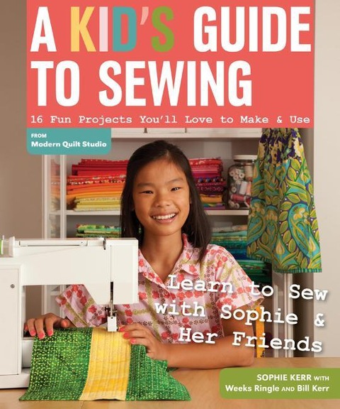 A Kids Guide to Sewing: Learn to Sew with Sophie & Her Friends: 16 Fun Projects Youll Love to Make & Use