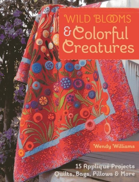 Wild Blooms & Colorful Creatures: 15 Applique Projects ¿ Quilts, Bags, Pillows & More