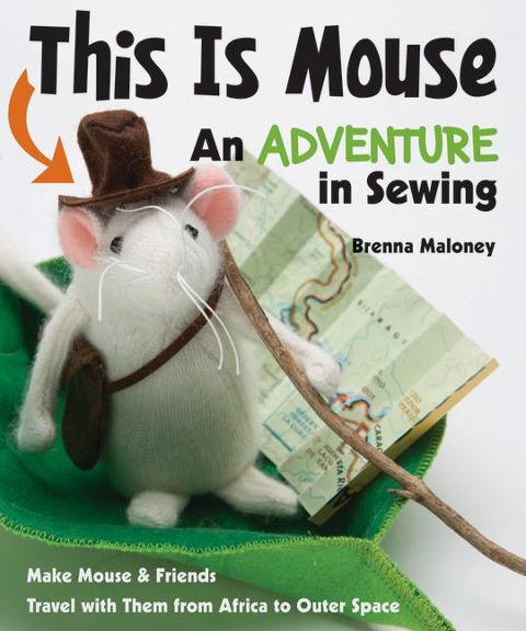 This Is Mouse - An Adventure in Sewing: Make Mouse & Friends - Travel with Them from Africa to Outer Space