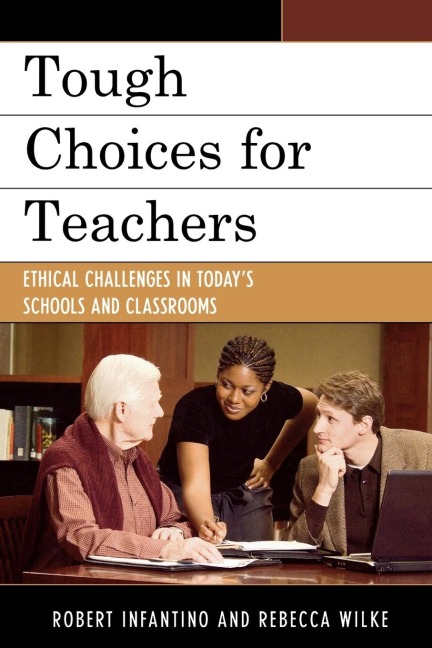 Tough Choices for Teachers: Ethical Challenges in Todays Schools and Classrooms