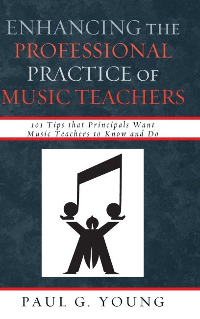 Enhancing the Professional Practice of Music Teachers: 101 Tips that Principals Want Music Teachers to Know and Do