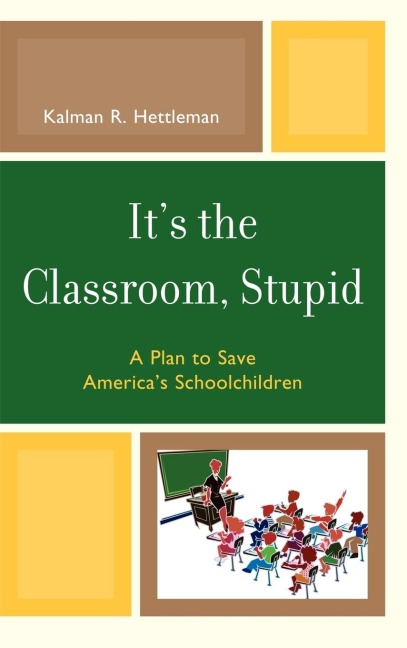 Its the Classroom, Stupid: A Plan to Save Americas Schoolchildren