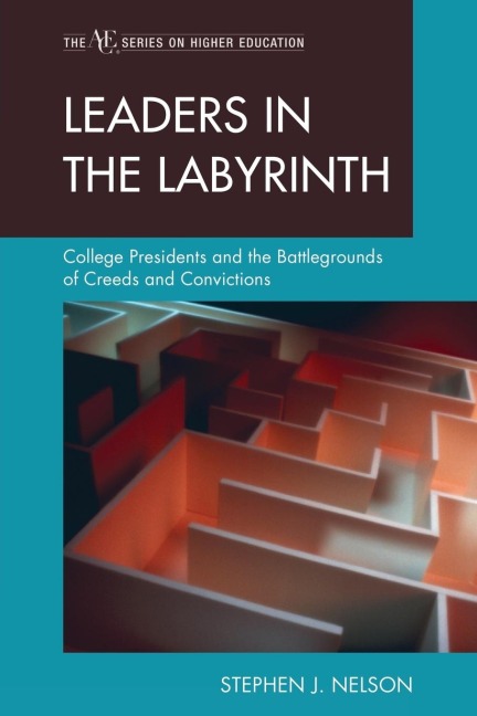Leaders in the Labyrinth: College Presidents and the Battlegrounds of Creeds and Convictions