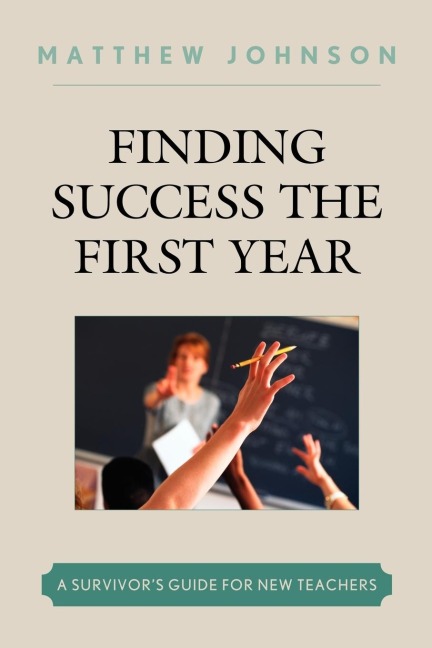 Finding Success the First Year: A Survivors Guide for New Teachers