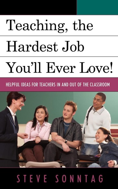 Teaching, the Hardest Job Youll Ever Love: Helpful Ideas for Teachers In and Out of the Classroom