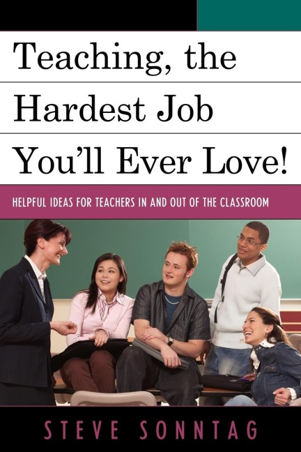 Teaching, the Hardest Job Youll Ever Love: Helpful Ideas for Teachers In and Out of the Classroom