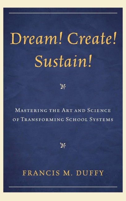Dream! Create! Sustain!: Mastering the Art and Science of Transforming School Systems