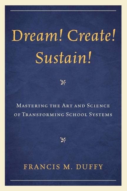 Dream! Create! Sustain!: Mastering the Art and Science of Transforming School Systems