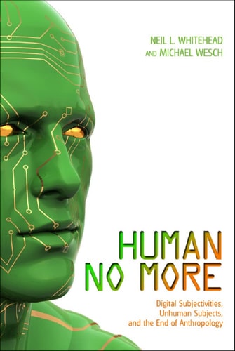 Human No More Digital Subjectivities, Unhuman Subjects, and the End of Anthropology