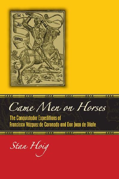 Came Men on Horses: The Conquistador Expeditions of Francisco Vasquez de Coronado and Don Juan de Onate