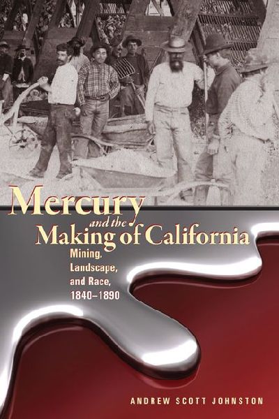 Mercury and the Making of California: Mining, Landscape, and Race, 1840-1890