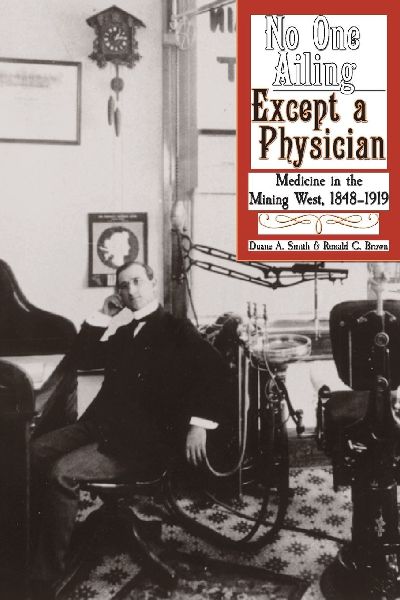 No One Ailing Except a Physician: Medicine in the Mining West, 1848-1919