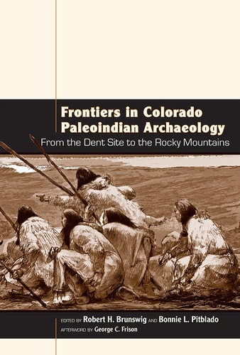 Frontiers in Colorado Paleoindian Archaeology From the Dent Site to the Rocky Mountains