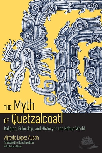 The Myth of Quetzalcoatl Religion, Rulership, and History in the Nahua World