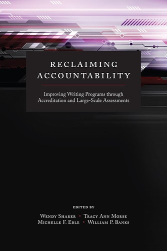 Reclaiming Accountability Improving Writing Programs Through Accreditation and Large-Scale Assessments