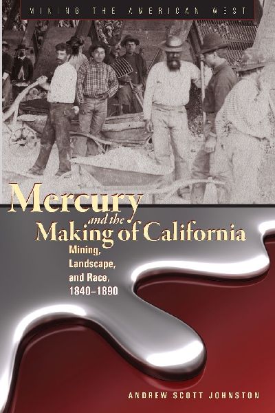 Mercury and the Making of California: Mining, Landscape, and Race, 1840-1890