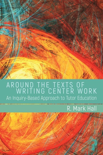Around the Texts of Writing Center Work An Inquiry-Based Approach to Tutor Education