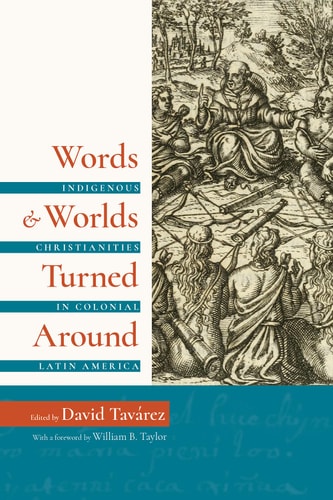 Words and Worlds Turned Around Indigenous Christianities in Colonial Latin America
