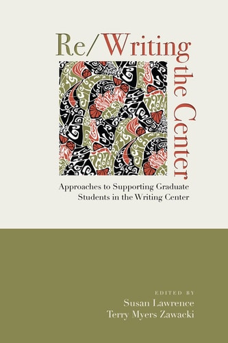 Re/Writing the Center Approaches to Supporting Graduate Students in the Writing Center