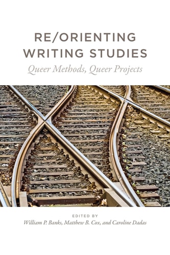 Re/Orienting Writing Studies Queer Methods, Queer Projects