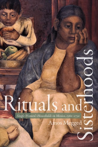 Rituals and Sisterhoods Single Women's Households in Mexico, 1560–1750