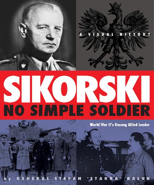 Sikorsk: No Simple Soldier: A Visual History of World War II's Unsung Allied Leader