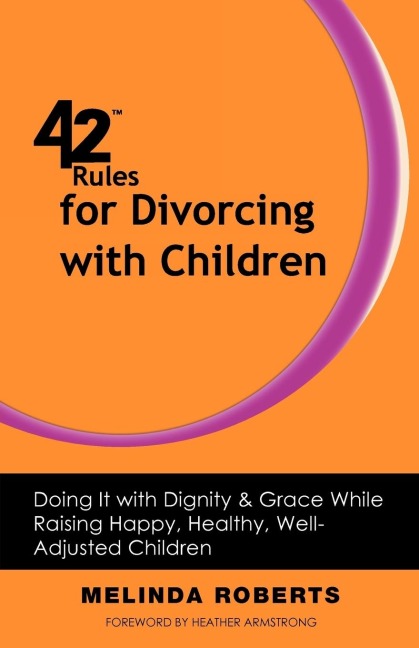 42 Rules for Divorcing with Children: Doing It with Dignity & Grace While Raising Happy, Healthy, Well-Adjusted