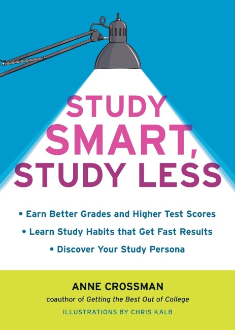 Study Smart, Study Less: Earn Better Grades and Higher Test Scores, Learn Study Habits That Get Fast Results, and Discover Your Study Persona