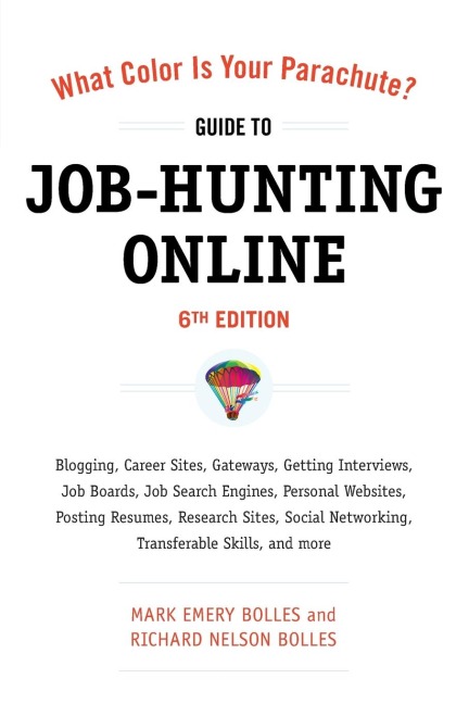What Color Is Your Parachute? Guide to Job-Hunting Online, Sixth Edition: Blogging, Career Sites, Gateways, Getting Interviews, Job Boards, Job Search Engines, Personal Websites, Posting Resumes, Research Sites, Social Networking